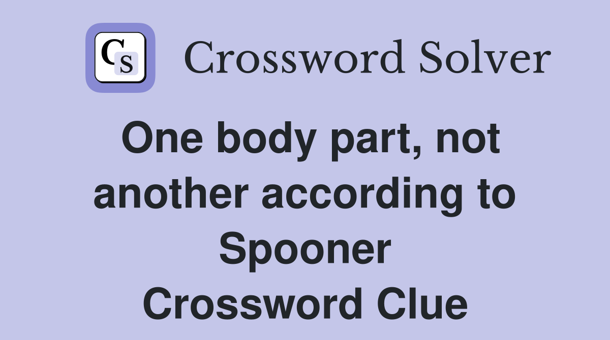 One body part, not another according to Spooner Crossword Clue
