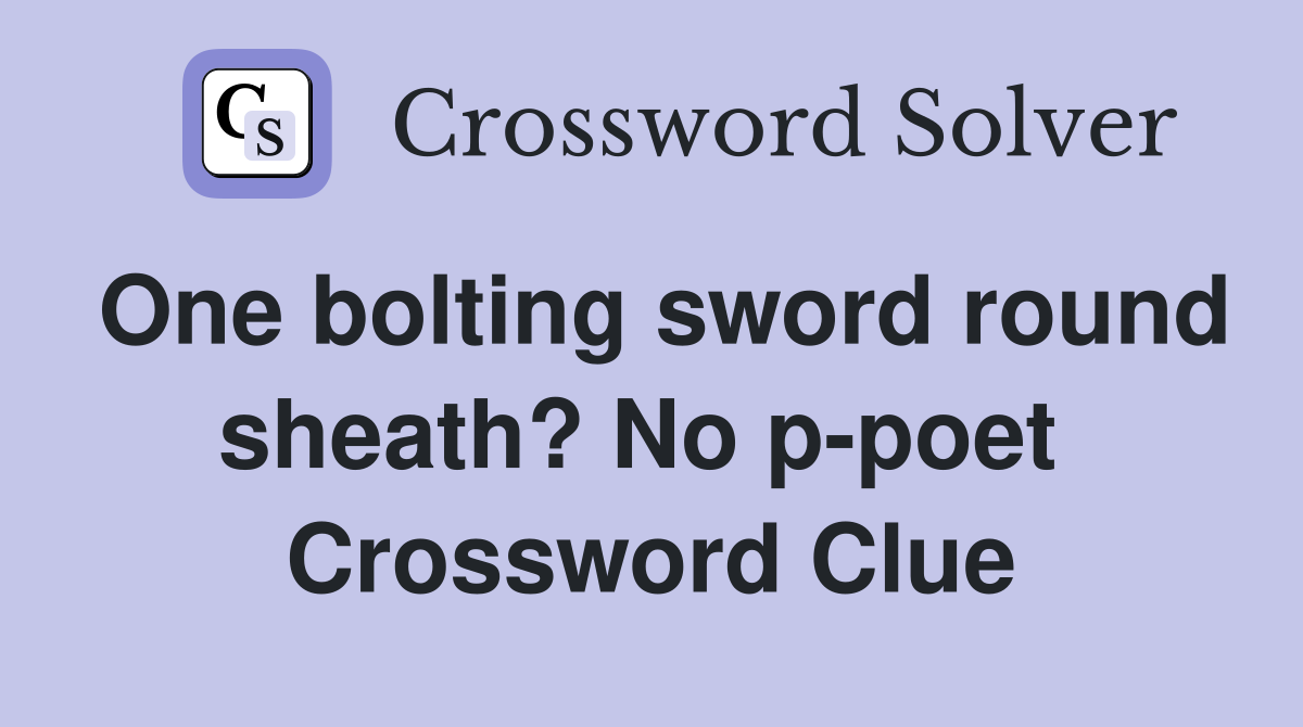 One bolting sword round sheath? No p-poet  Crossword Clue