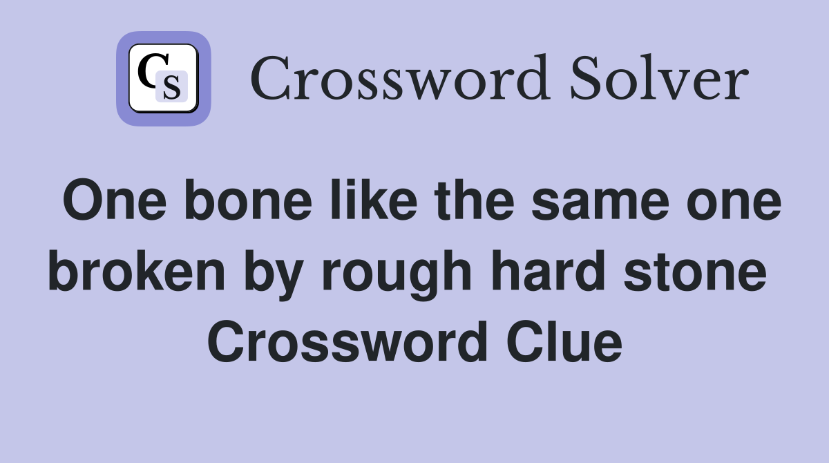 One bone like the same one broken by rough hard stone  Crossword Clue