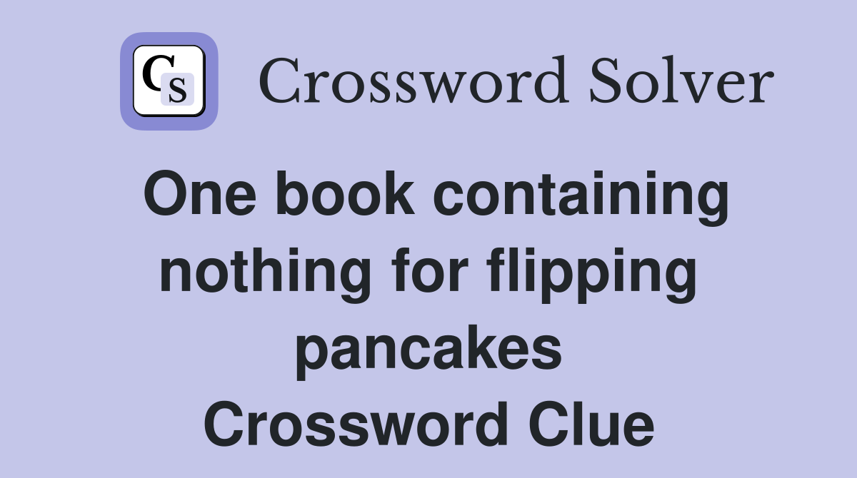 One book containing nothing for flipping pancakes Crossword Clue