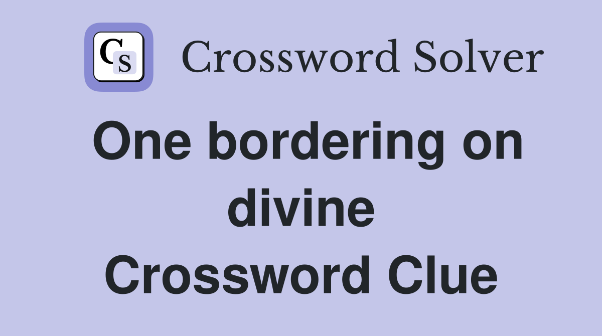One bordering on divine Crossword Clue