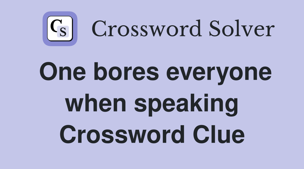 One bores everyone when speaking Crossword Clue