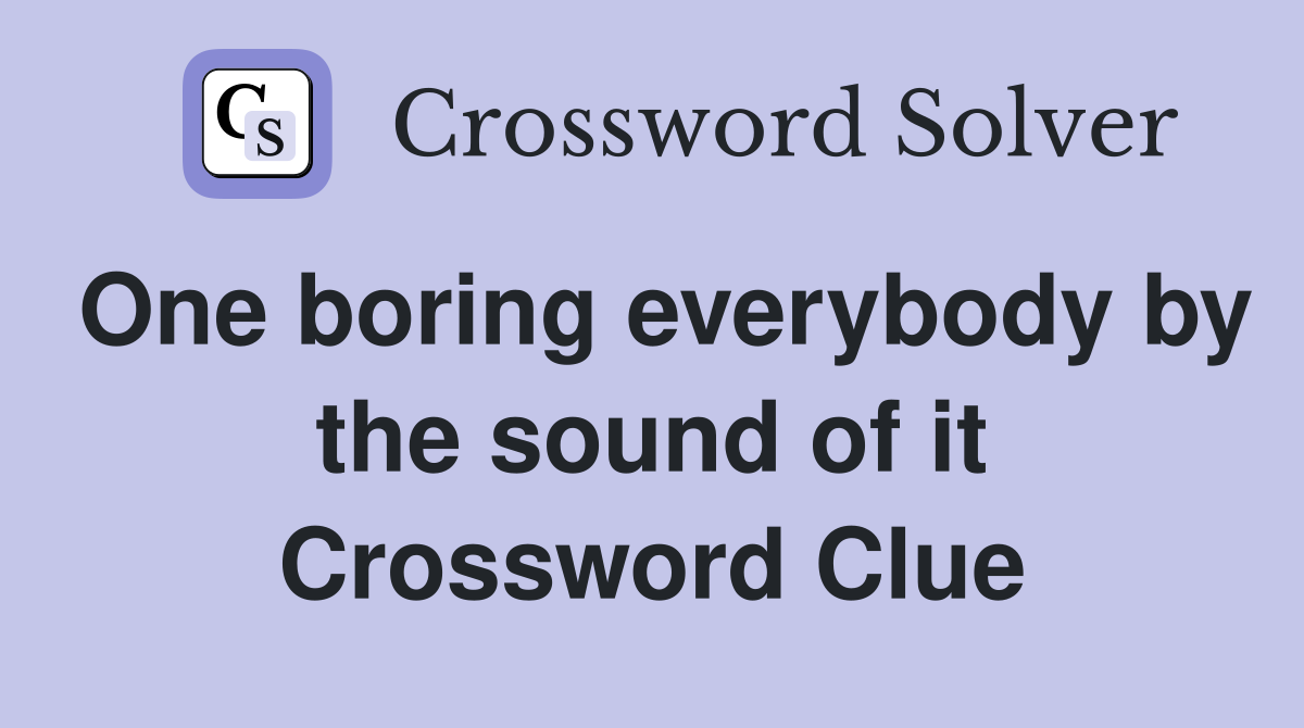 One boring everybody by the sound of it Crossword Clue