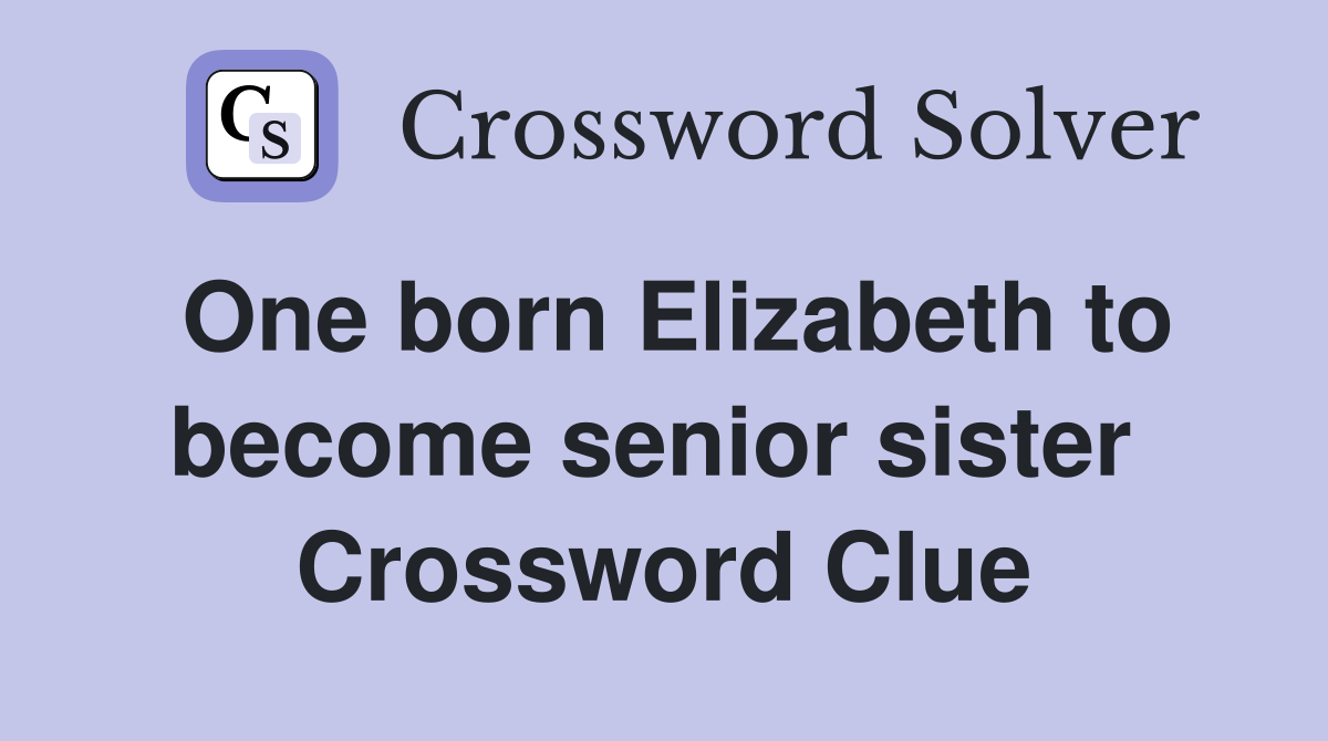 One born Elizabeth to become senior sister  Crossword Clue