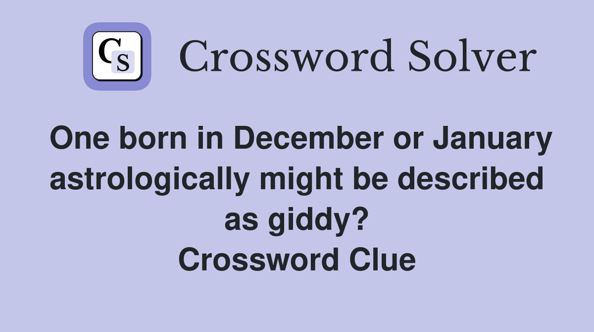 One born in December or January astrologically might be described as giddy? Crossword Clue