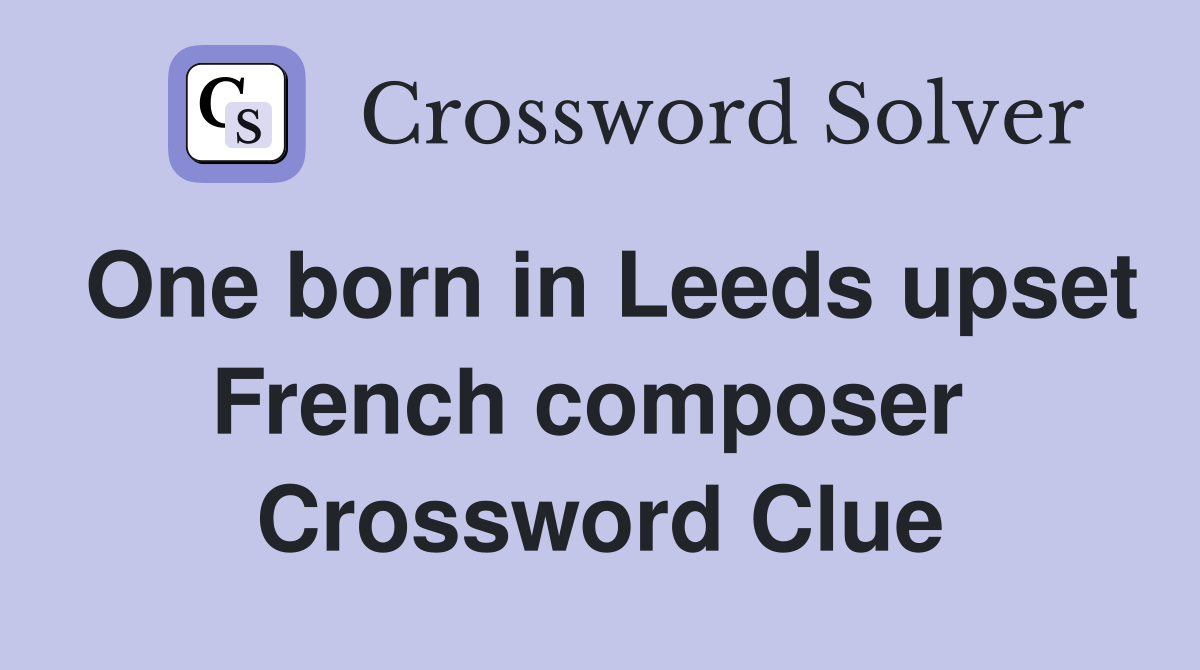 One born in Leeds upset French composer  Crossword Clue