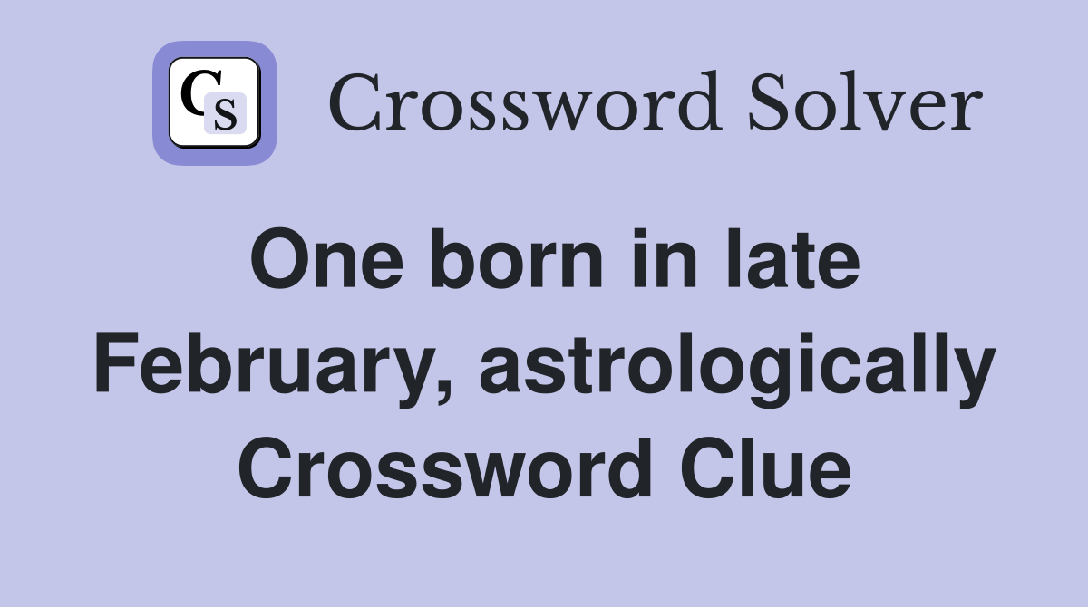 One born in late February, astrologically Crossword Clue