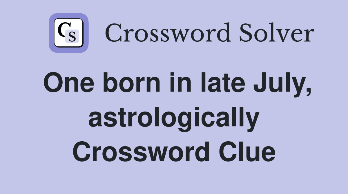One born in late July, astrologically Crossword Clue