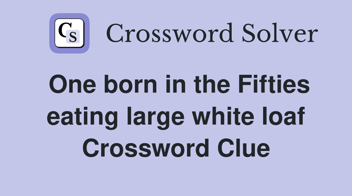 One born in the Fifties eating large white loaf Crossword Clue