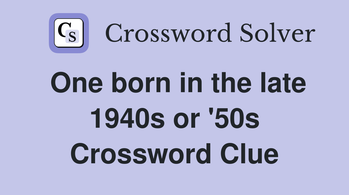 One born in the late 1940s or '50s Crossword Clue