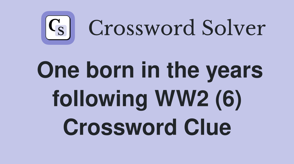 One born in the years following WW2 (6) Crossword Clue