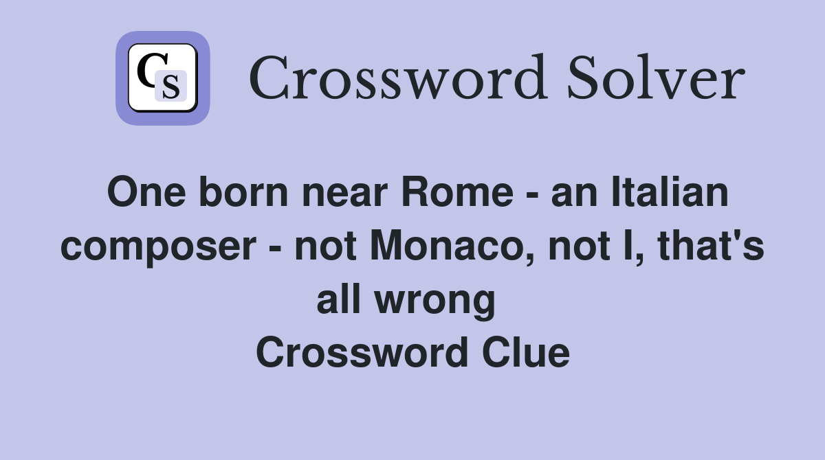 One born near Rome - an Italian composer - not Monaco, not I, that's all wrong  Crossword Clue