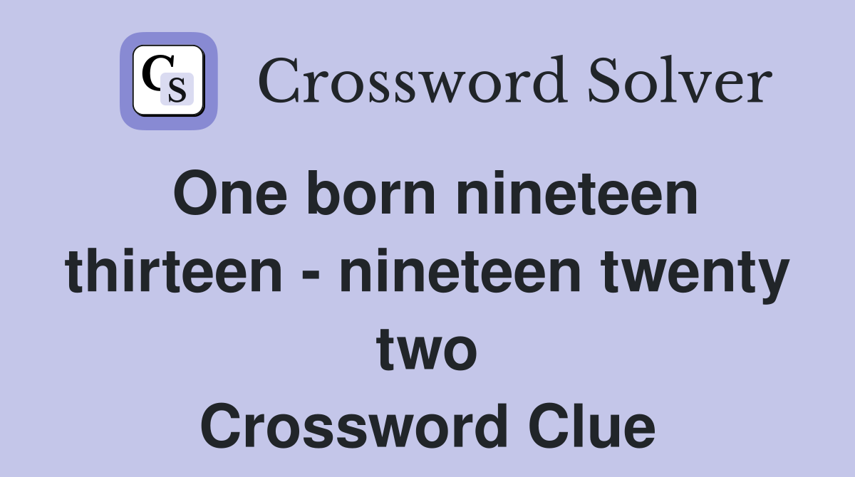 One born nineteen thirteen - nineteen twenty two Crossword Clue