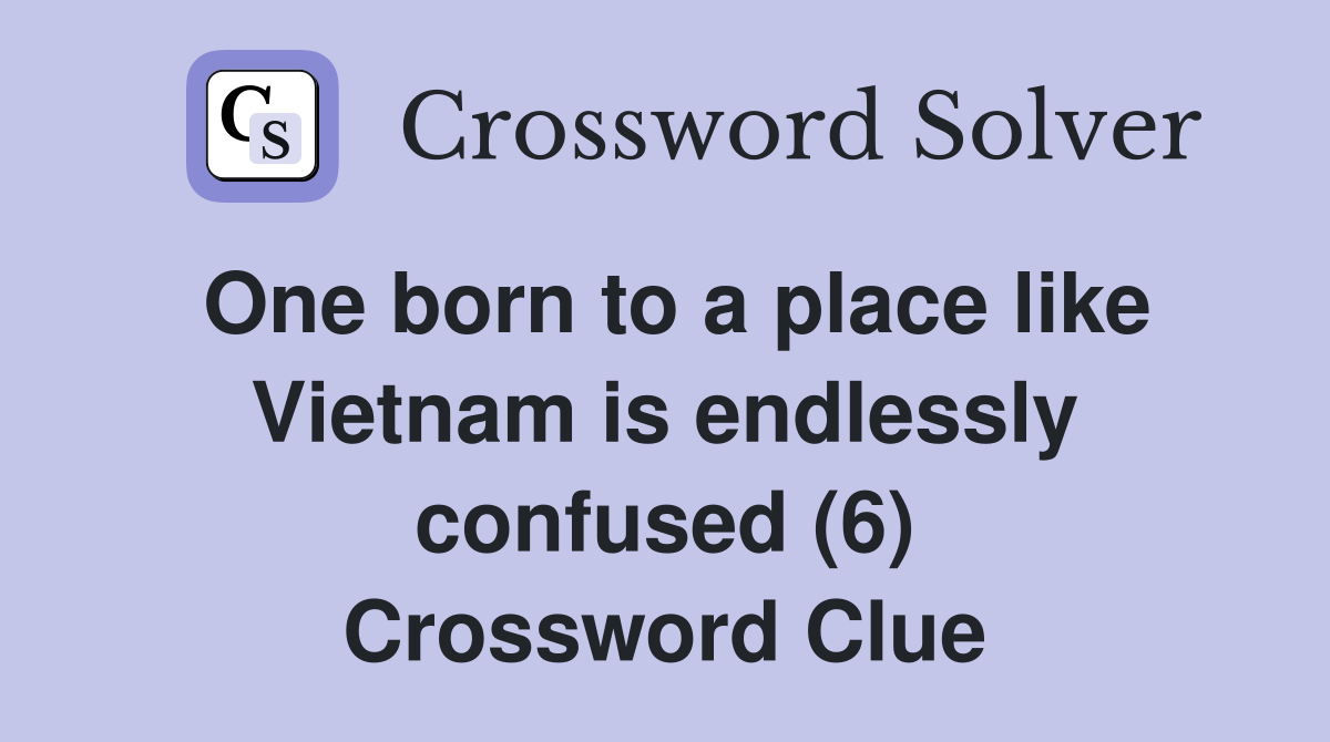 One born to a place like Vietnam is endlessly confused (6) Crossword Clue