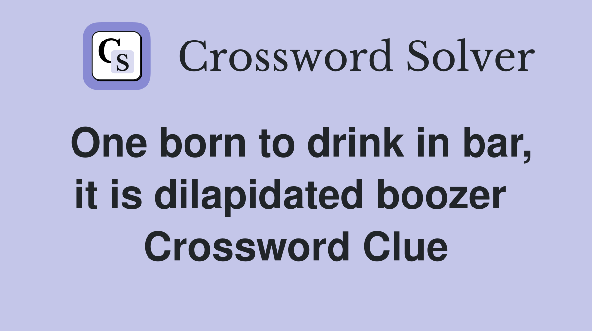One born to drink in bar, it is dilapidated boozer  Crossword Clue