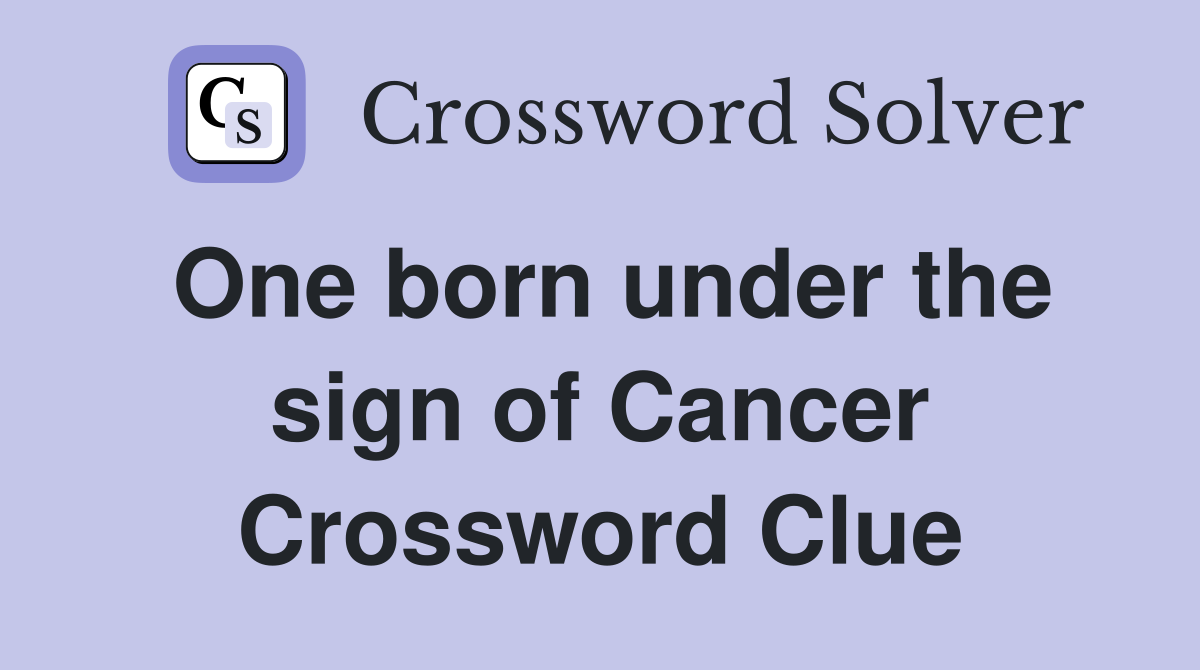 One born under the sign of Cancer Crossword Clue