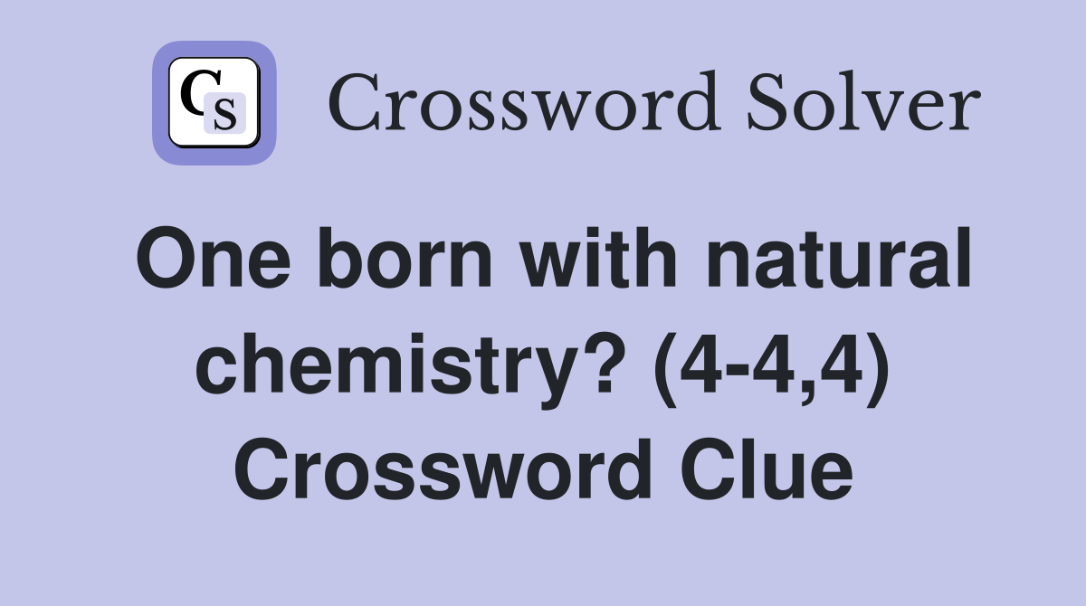 One born with natural chemistry? (4-4,4) Crossword Clue