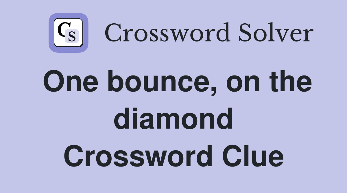 One bounce, on the diamond Crossword Clue