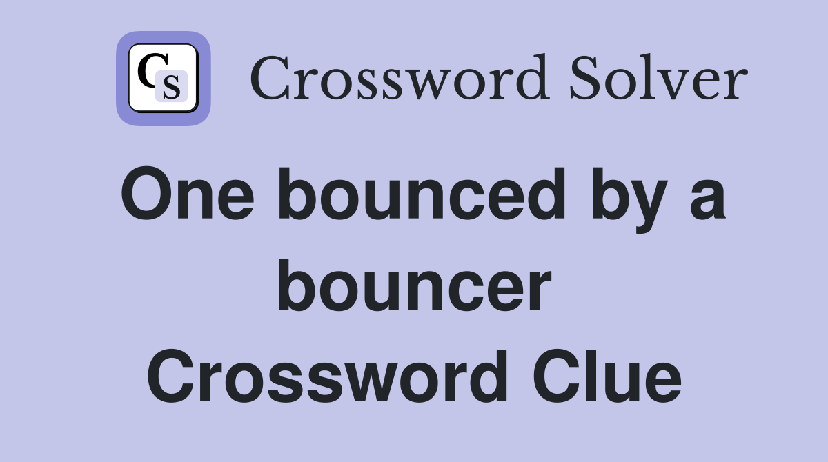 One bounced by a bouncer Crossword Clue