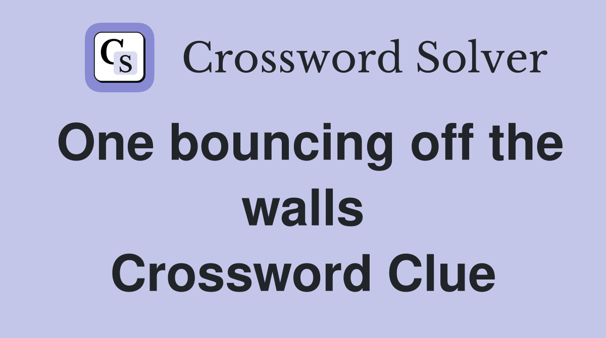 One bouncing off the walls Crossword Clue