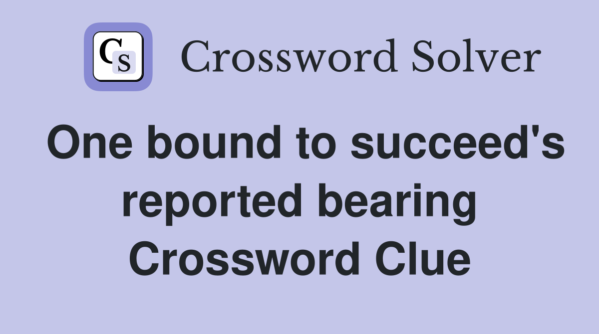 One bound to succeed's reported bearing Crossword Clue