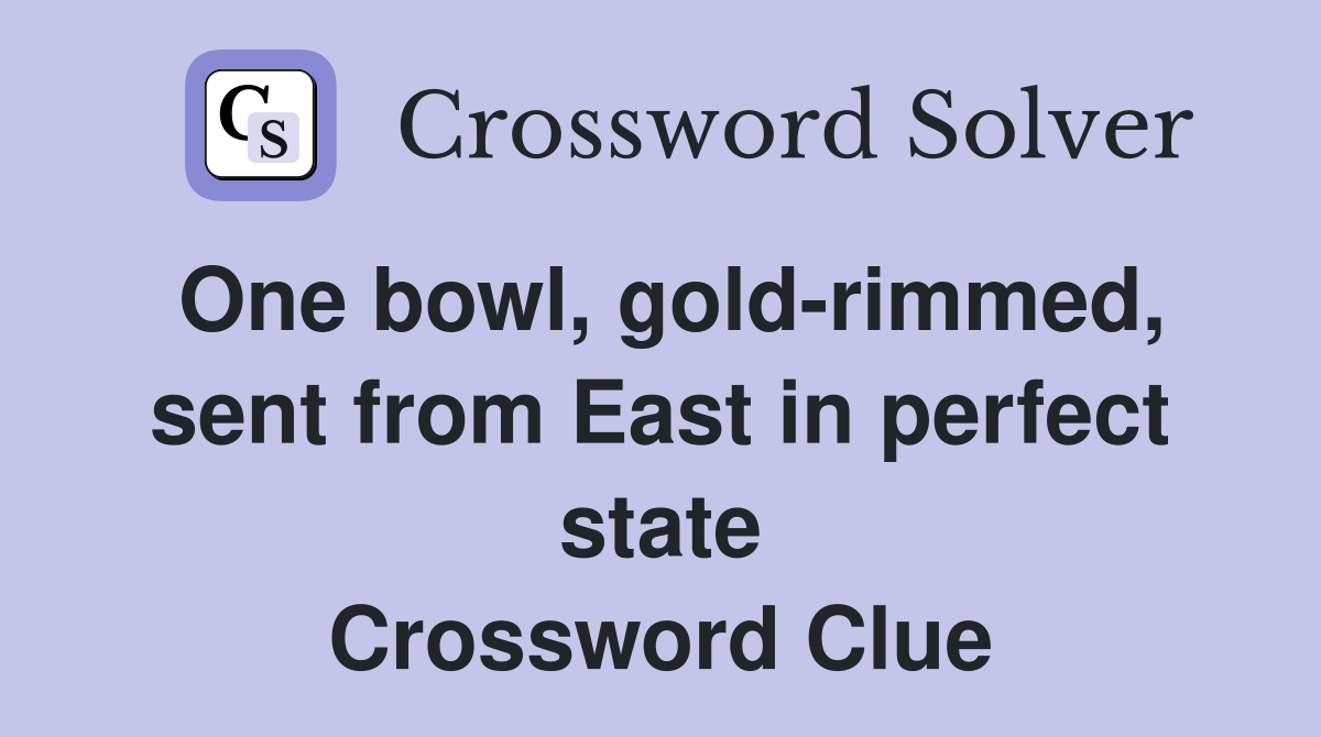 One bowl, gold-rimmed, sent from East in perfect state Crossword Clue