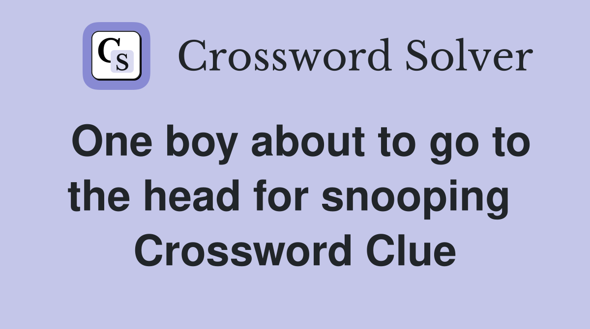 One boy about to go to the head for snooping  Crossword Clue