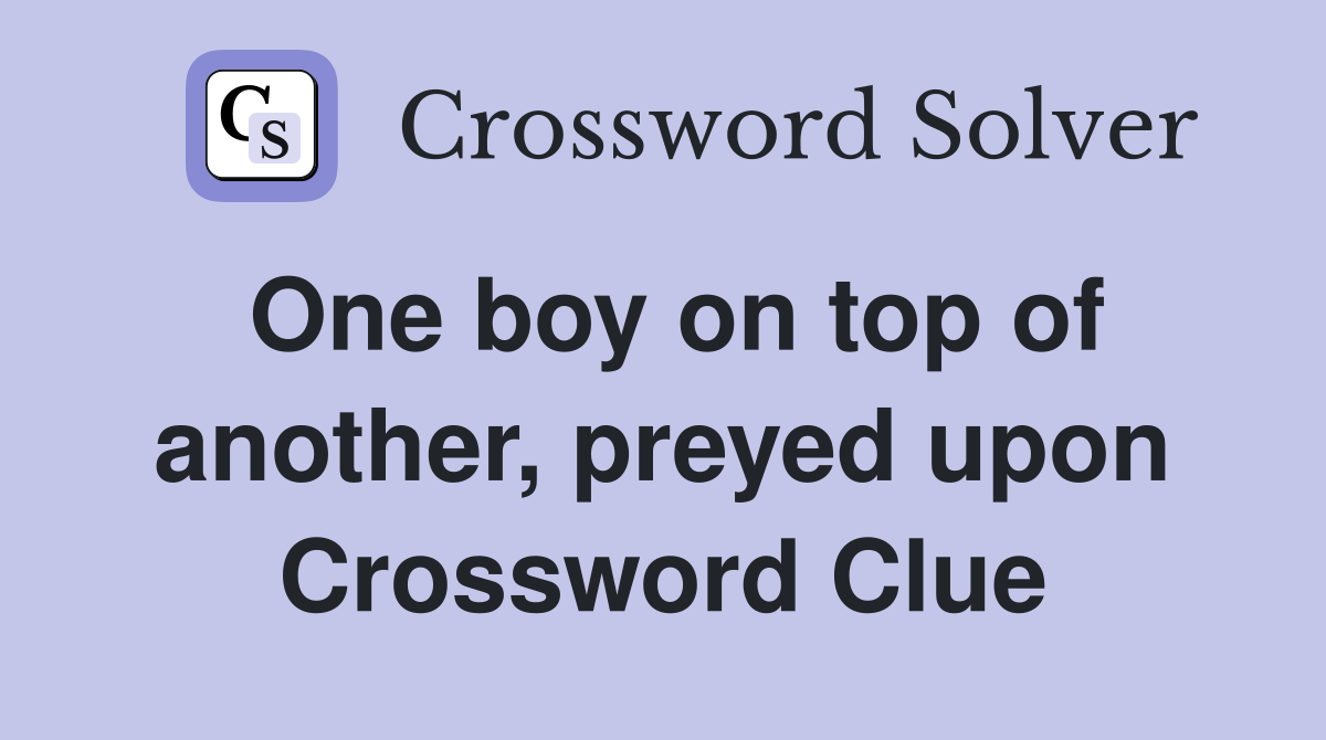 One boy on top of another, preyed upon Crossword Clue
