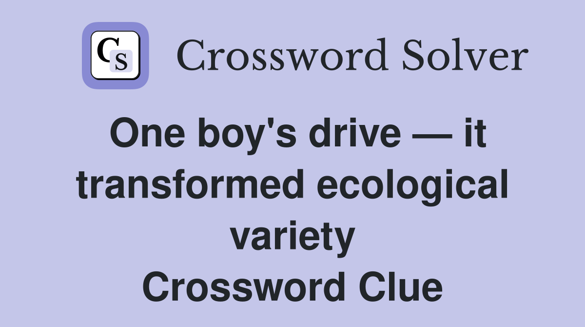 One boy's drive — it transformed ecological variety Crossword Clue