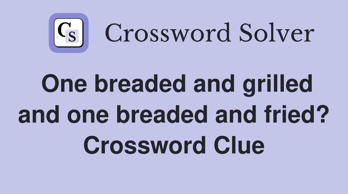One breaded and grilled and one breaded and fried? Crossword Clue