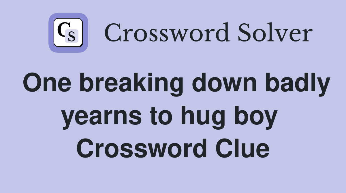 One breaking down badly yearns to hug boy  Crossword Clue