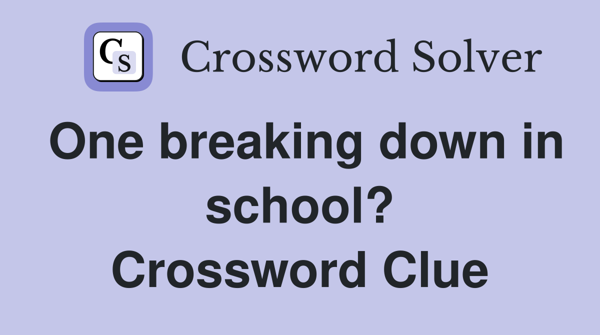 One breaking down in school? Crossword Clue
