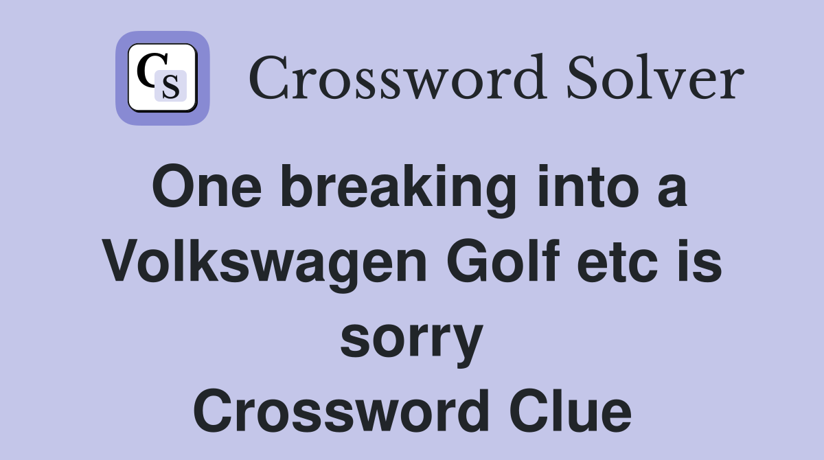 One breaking into a Volkswagen Golf etc is sorry Crossword Clue