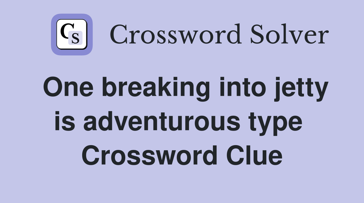 One breaking into jetty is adventurous type  Crossword Clue
