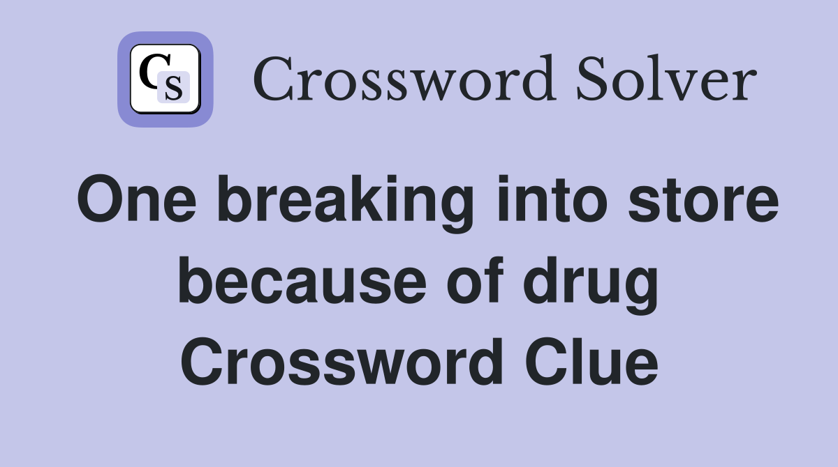 One breaking into store because of drug Crossword Clue