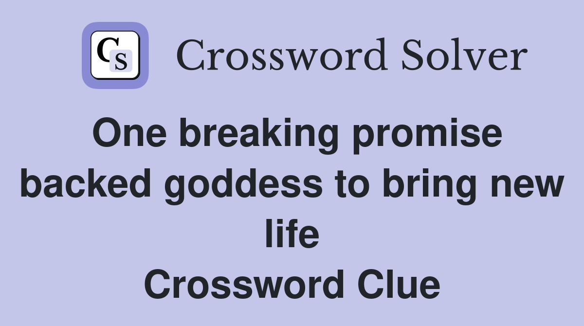 One breaking promise backed goddess to bring new life Crossword Clue