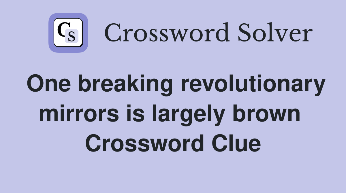 One breaking revolutionary mirrors is largely brown  Crossword Clue