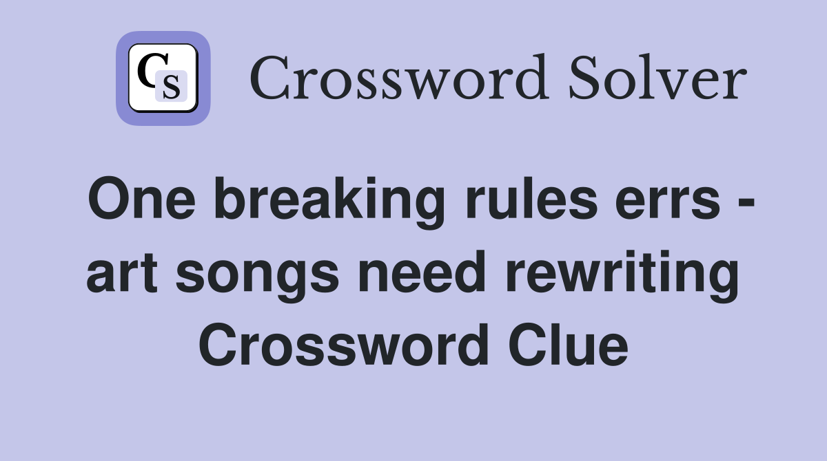 One breaking rules errs - art songs need rewriting Crossword Clue