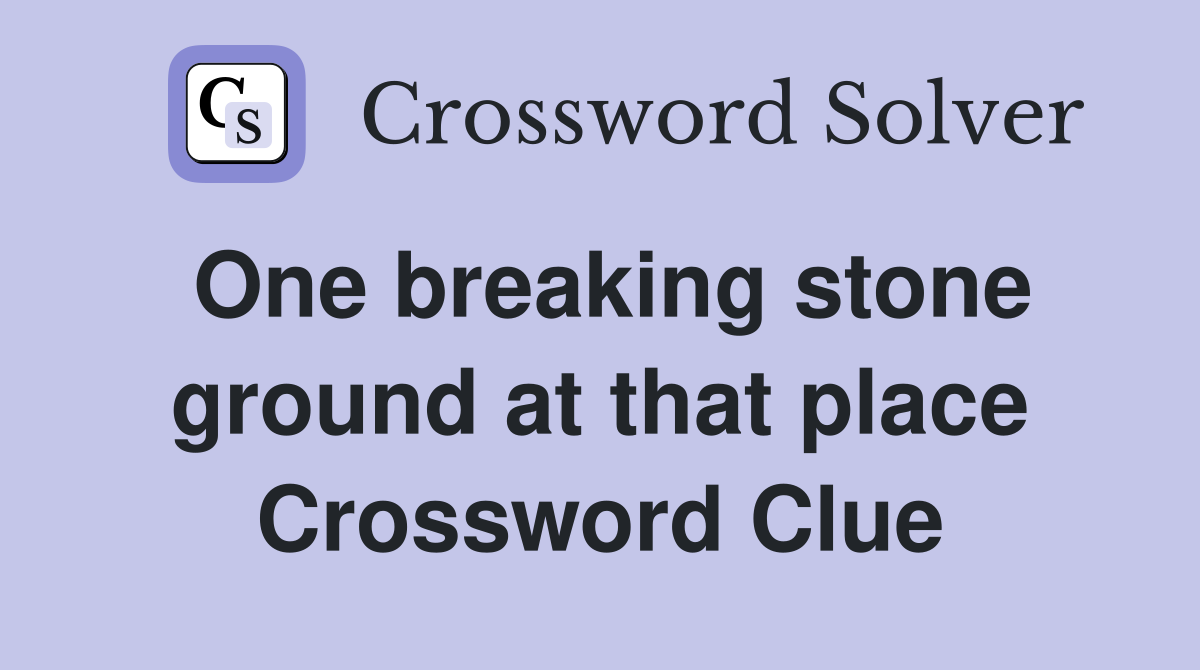 One breaking stone ground at that place Crossword Clue