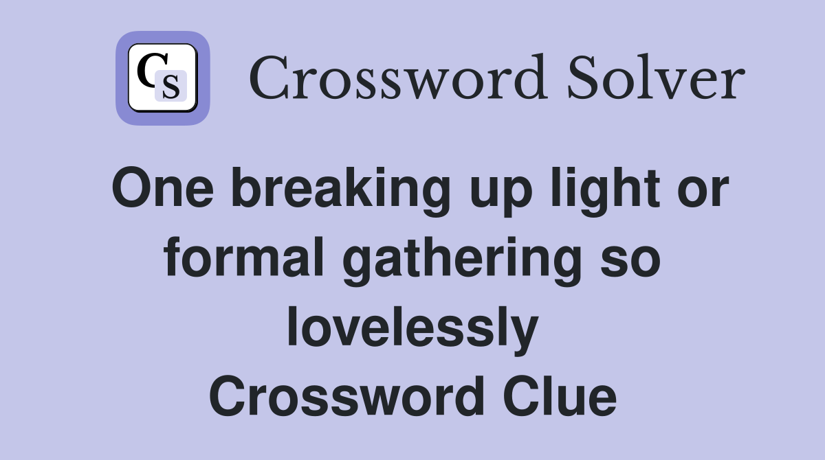 One breaking up light or formal gathering so lovelessly Crossword Clue