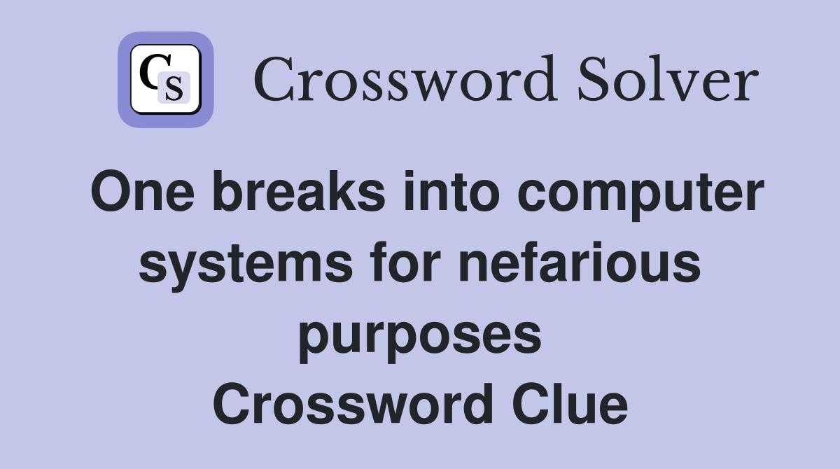 One breaks into computer systems for nefarious purposes Crossword Clue
