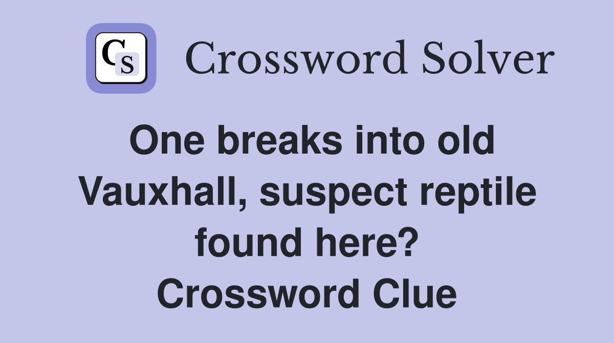 One breaks into old Vauxhall, suspect reptile found here? Crossword Clue