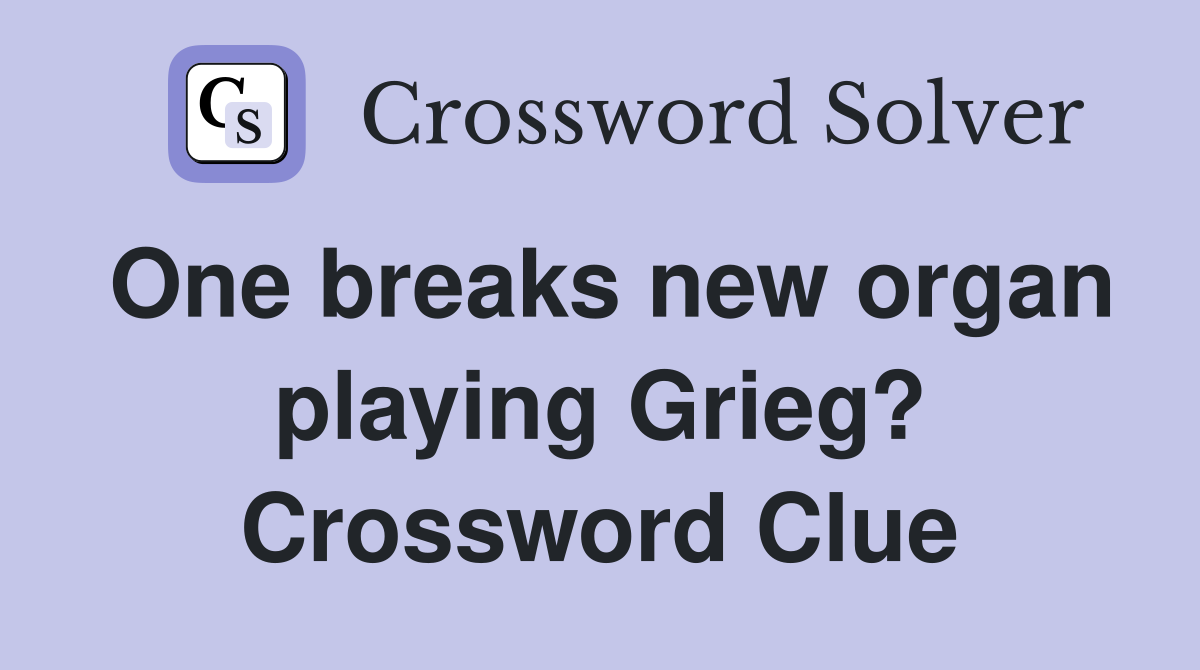 One breaks new organ playing Grieg? Crossword Clue