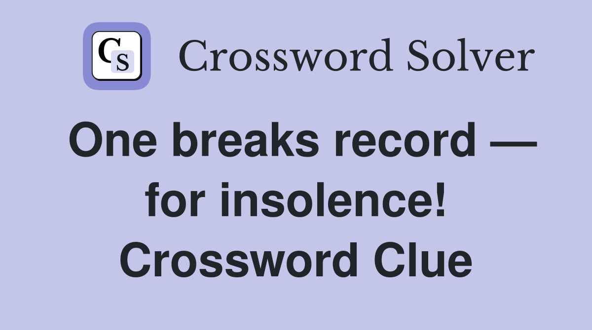 One breaks record — for insolence! Crossword Clue