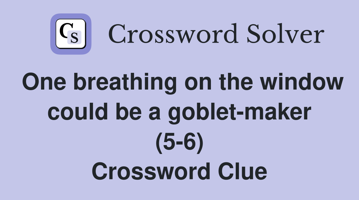 One breathing on the window could be a goblet-maker (5-6) Crossword Clue