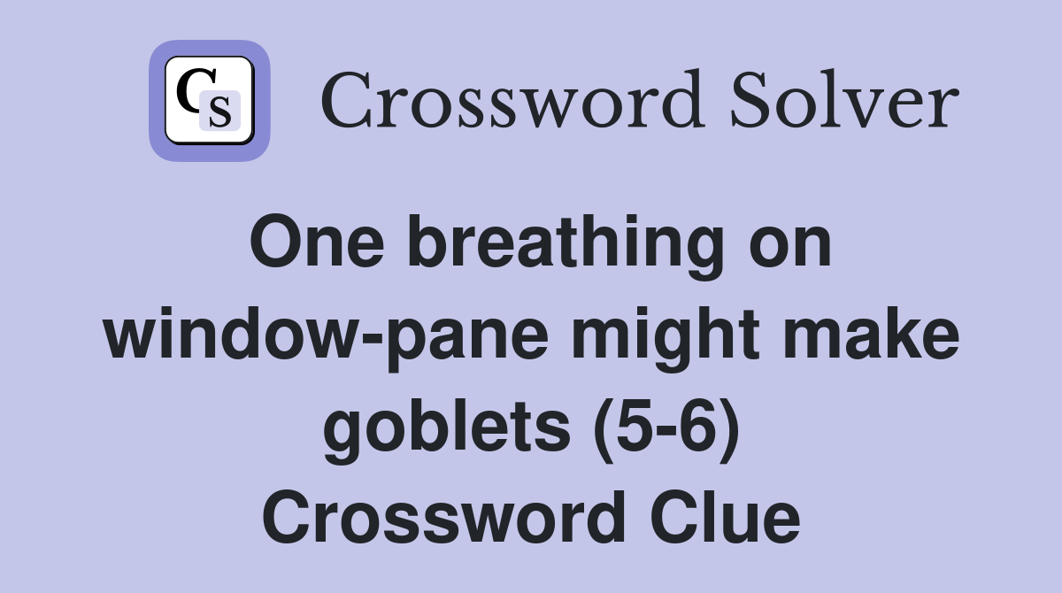 One breathing on window-pane might make goblets (5-6) Crossword Clue