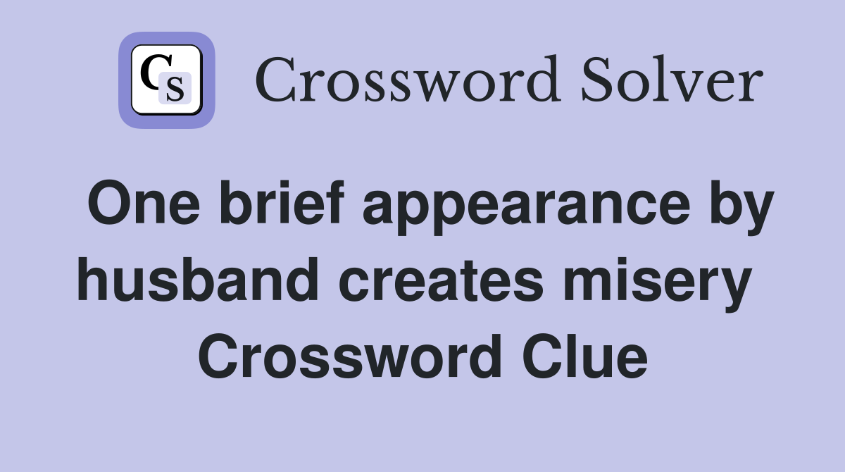 One brief appearance by husband creates misery  Crossword Clue