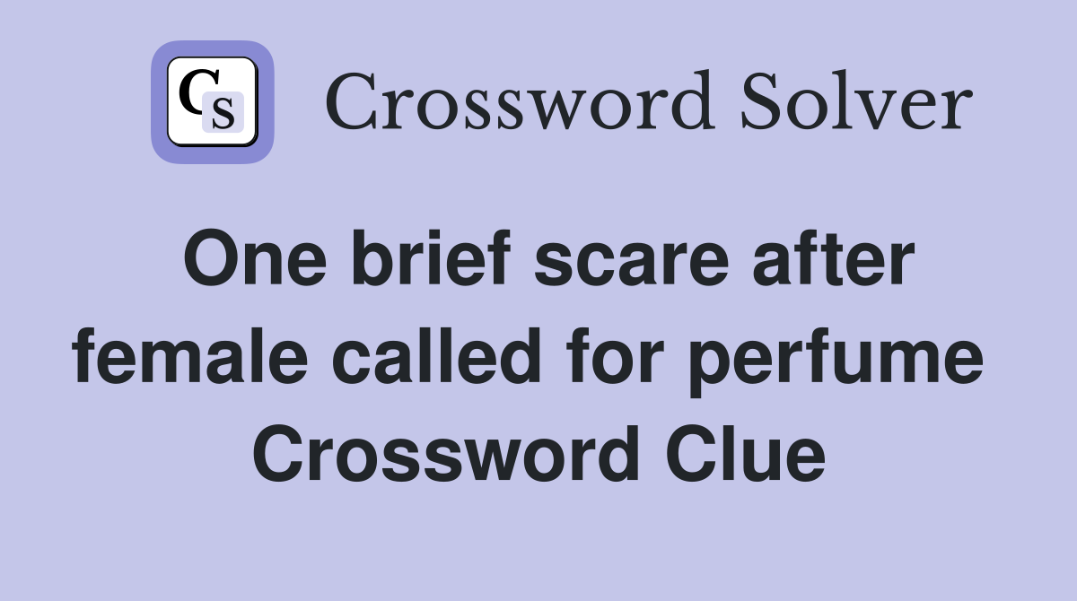 One brief scare after female called for perfume  Crossword Clue