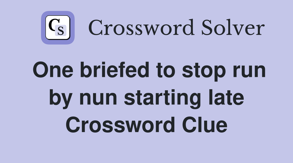 One briefed to stop run by nun starting late Crossword Clue