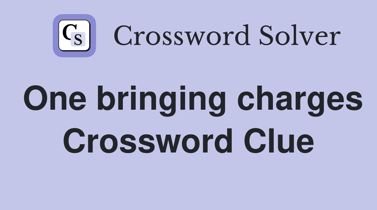 One bringing charges Crossword Clue